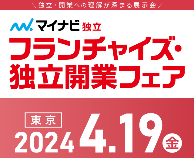 独立・開業への理解が深まる展示会 フランチャイズ・独立開業フェア 東京 開催日：2024年4月19日(金)